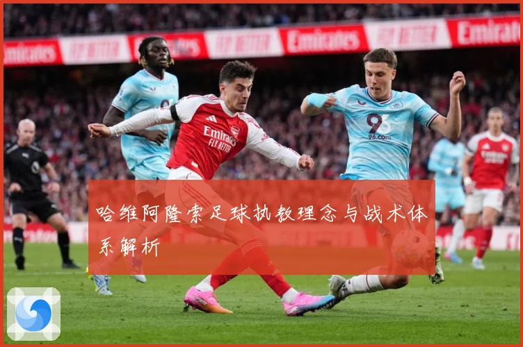 哈维阿隆索足球执教理念与战术体系解析