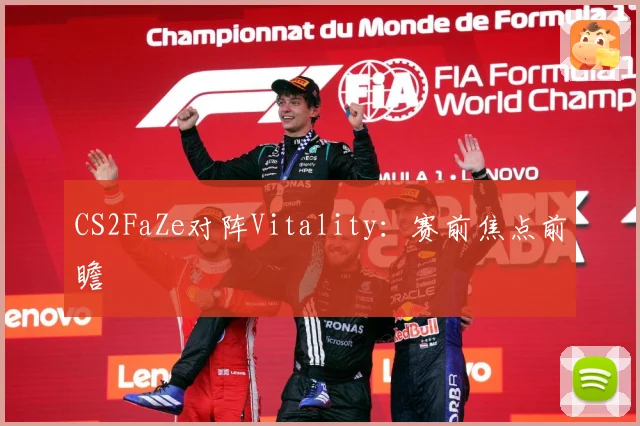 CS2FaZe对阵Vitality：赛前焦点前瞻