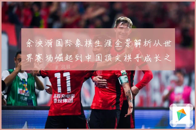 余泱漪国际象棋生涯全景解析从世界赛场崛起到中国顶尖棋手成长之路