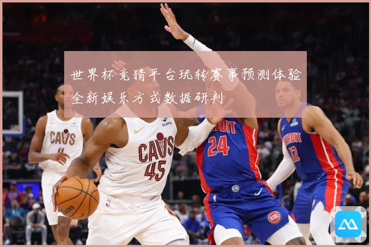 世界杯竞猜平台玩转赛事预测体验全新娱乐方式数据研判