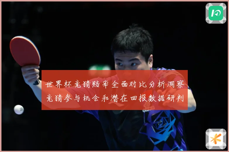 世界杯竞猜赔率全面对比分析洞察竞猜参与机会和潜在回报数据研判