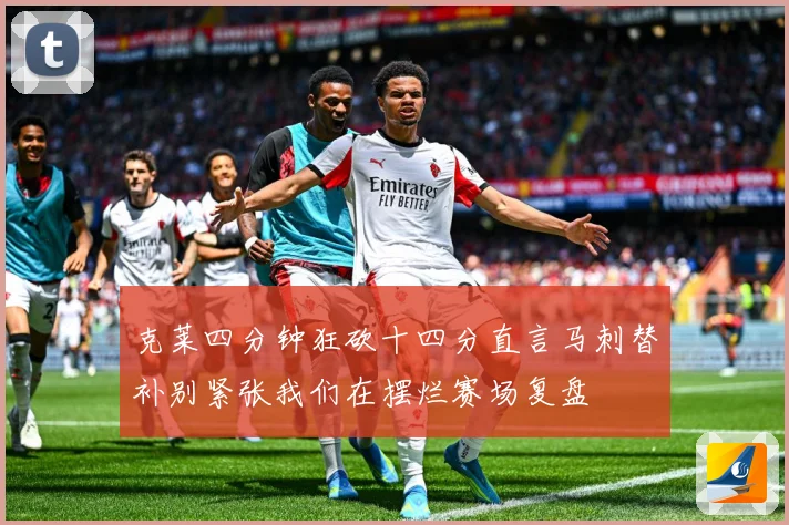 克莱四分钟狂砍十四分直言马刺替补别紧张我们在摆烂赛场复盘