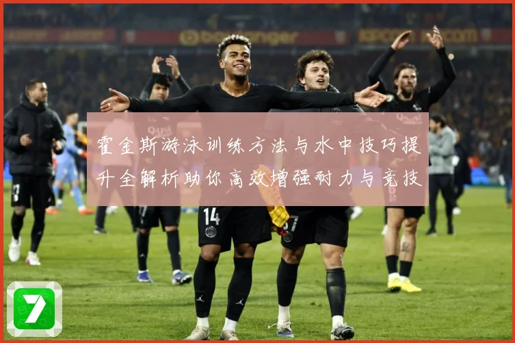 霍金斯游泳训练方法与水中技巧提升全解析助你高效增强耐力与竞技表现秘诀解析