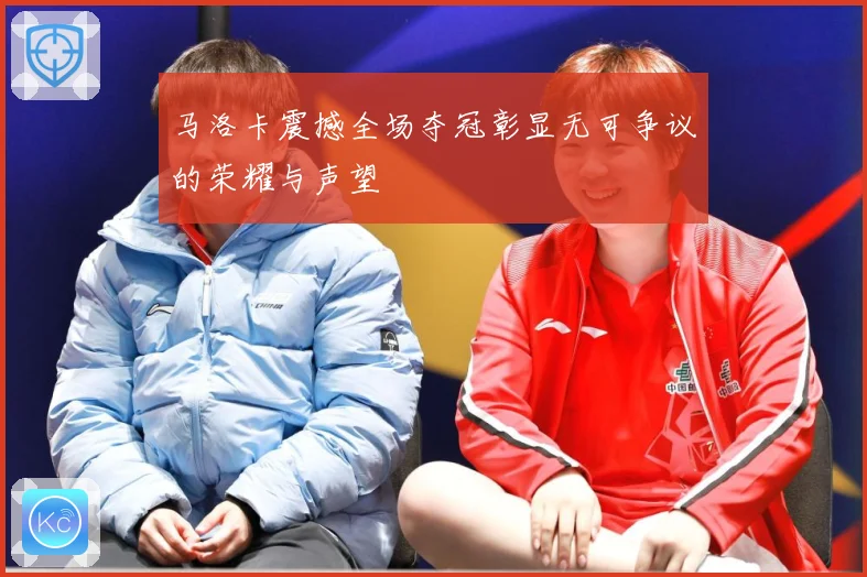 马洛卡震撼全场夺冠彰显无可争议的荣耀与声望