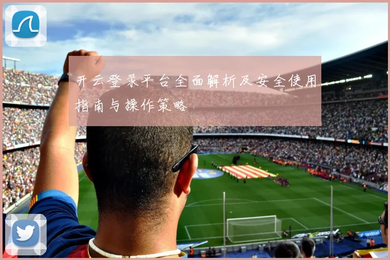 开云登录平台全面解析及安全使用指南与操作策略