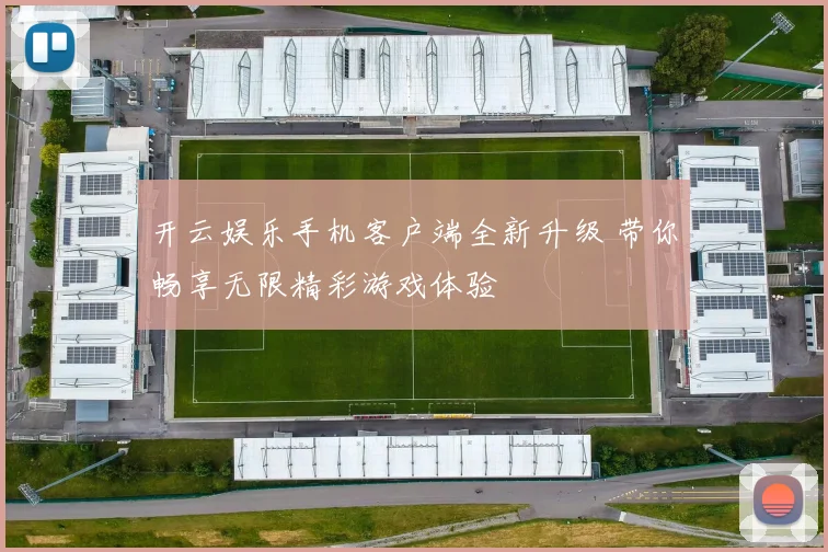 开云娱乐手机客户端全新升级 带你畅享无限精彩游戏体验