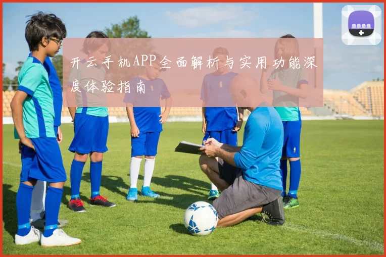 开云手机APP全面解析与实用功能深度体验指南