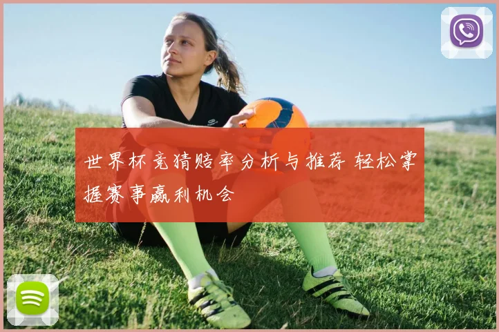 世界杯竞猜赔率分析与推荐 轻松掌握赛事赢利机会