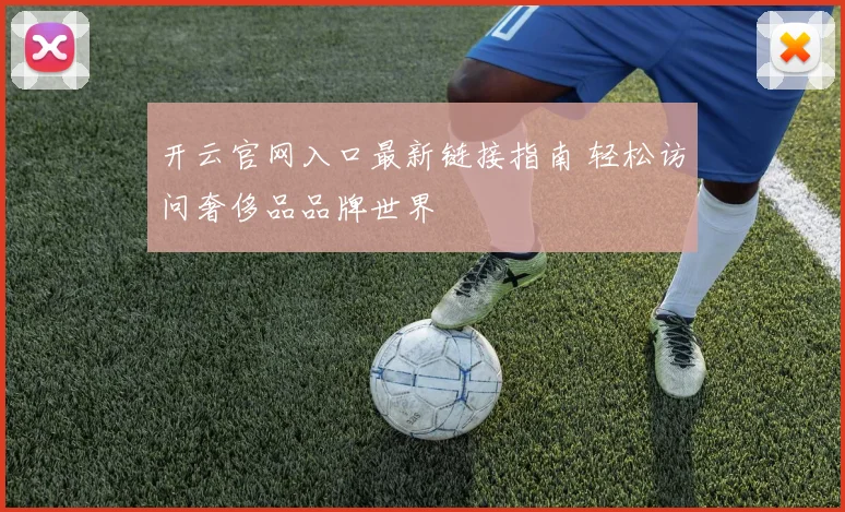 开云官网入口最新链接指南 轻松访问奢侈品品牌世界