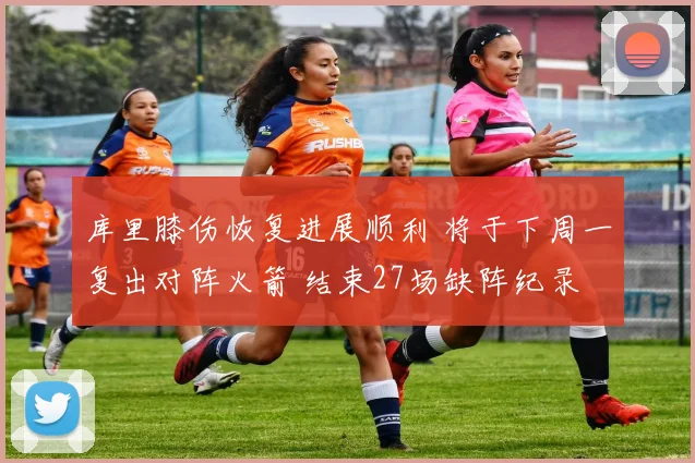 库里膝伤恢复进展顺利 将于下周一复出对阵火箭 结束27场缺阵纪录