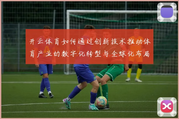 开云体育如何通过创新技术推动体育产业的数字化转型与全球化布局