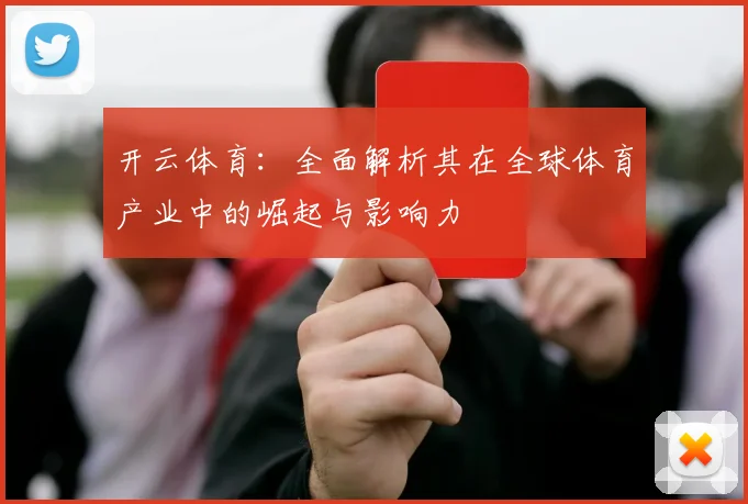开云体育：全面解析其在全球体育产业中的崛起与影响力