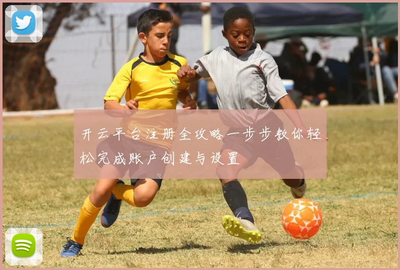 开云平台注册全攻略一步步教你轻松完成账户创建与设置