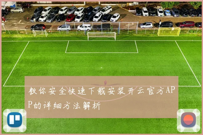 教你安全快速下载安装开云官方APP的详细方法解析