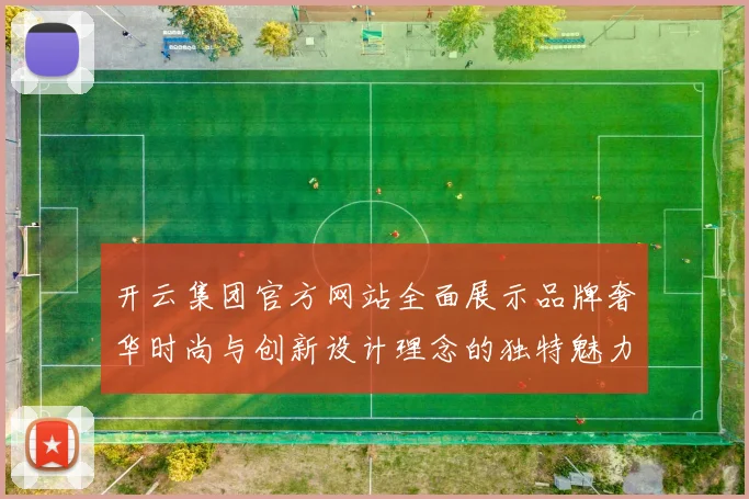 开云集团官方网站全面展示品牌奢华时尚与创新设计理念的独特魅力