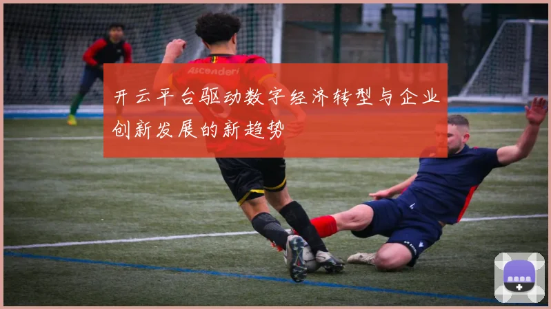 开云平台驱动数字经济转型与企业创新发展的新趋势