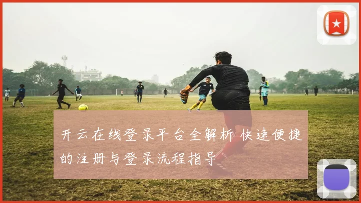 开云在线登录平台全解析 快速便捷的注册与登录流程指导