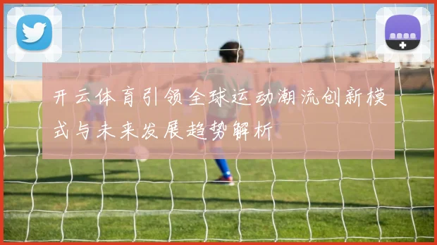 开云体育引领全球运动潮流创新模式与未来发展趋势解析