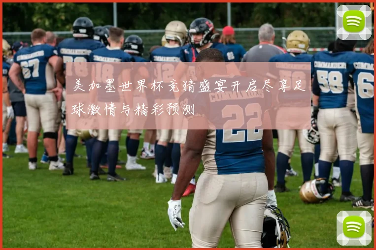 美加墨世界杯竞猜盛宴开启尽享足球激情与精彩预测