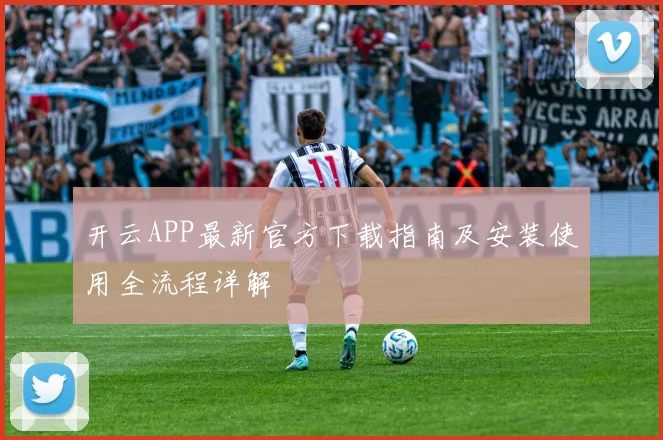 开云APP最新官方下载指南及安装使用全流程详解