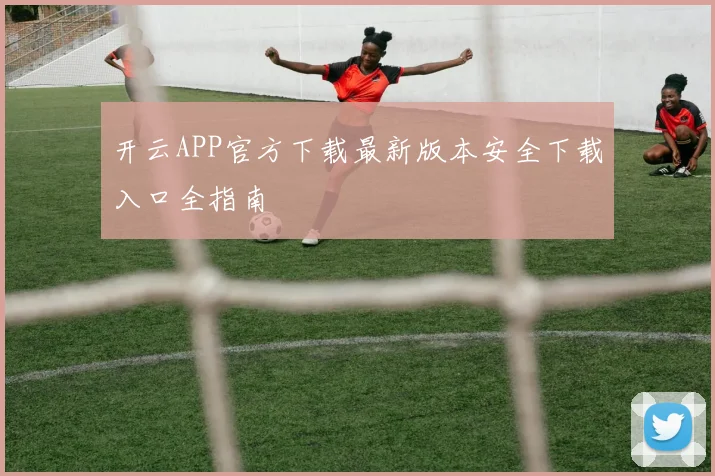 开云APP官方下载最新版本安全下载入口全指南