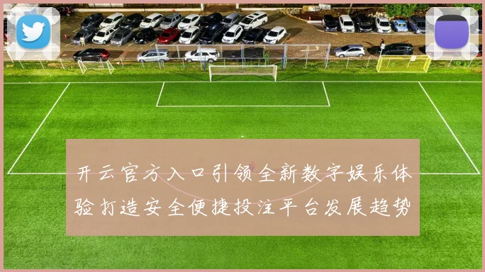 开云官方入口引领全新数字娱乐体验打造安全便捷投注平台发展趋势