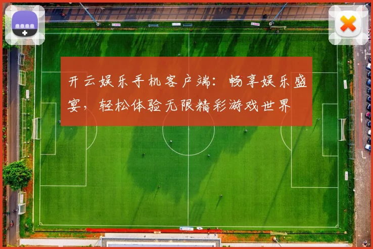 开云娱乐手机客户端：畅享娱乐盛宴，轻松体验无限精彩游戏世界