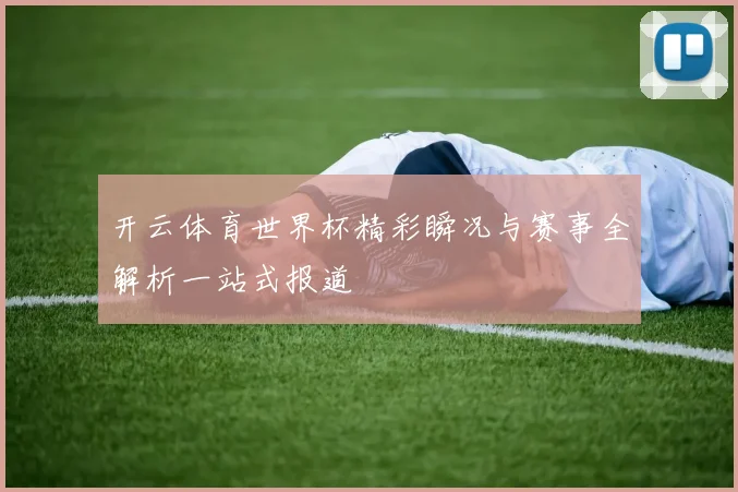 开云体育世界杯精彩瞬况与赛事全解析一站式报道