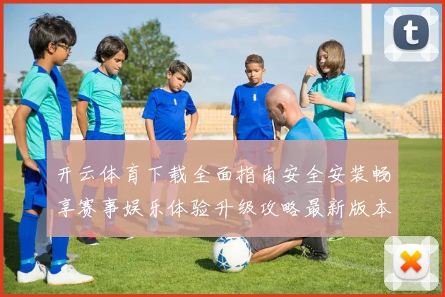 开云体育下载全面指南安全安装畅享赛事娱乐体验升级攻略最新版本