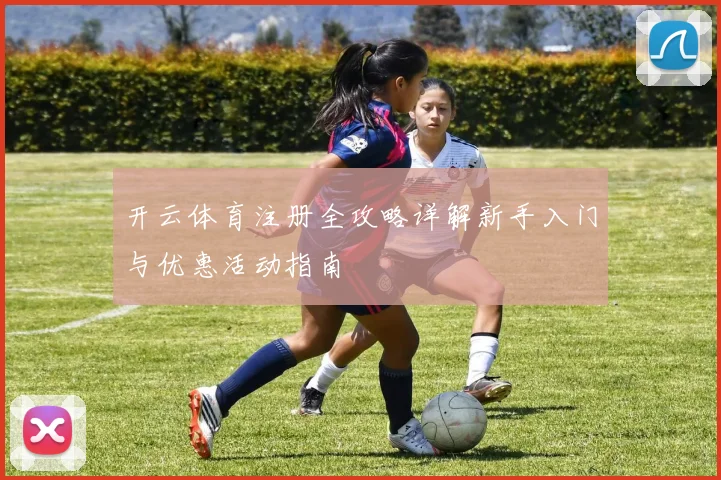 开云体育注册全攻略详解新手入门与优惠活动指南