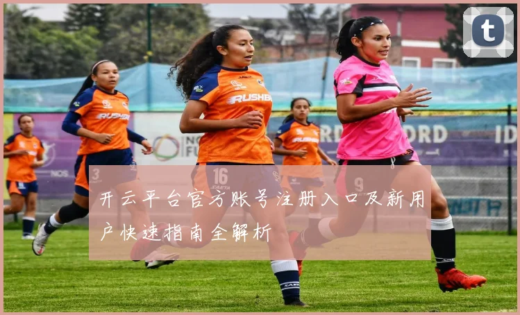 开云平台官方账号注册入口及新用户快速指南全解析