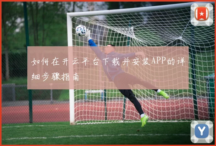 如何在开云平台下载并安装APP的详细步骤指南