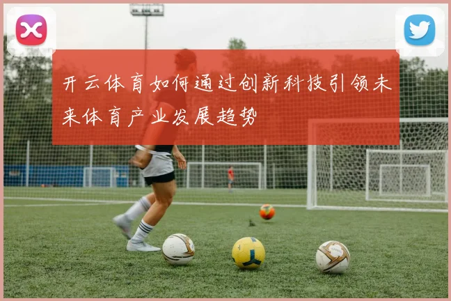 开云体育如何通过创新科技引领未来体育产业发展趋势