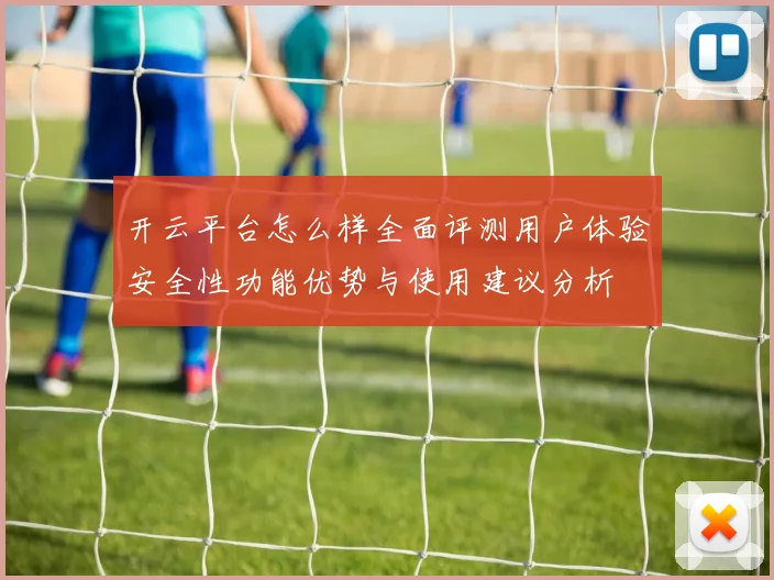 开云平台怎么样全面评测用户体验安全性功能优势与使用建议分析