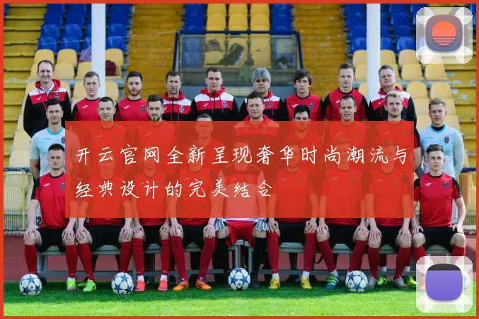 开云官网全新呈现奢华时尚潮流与经典设计的完美结合