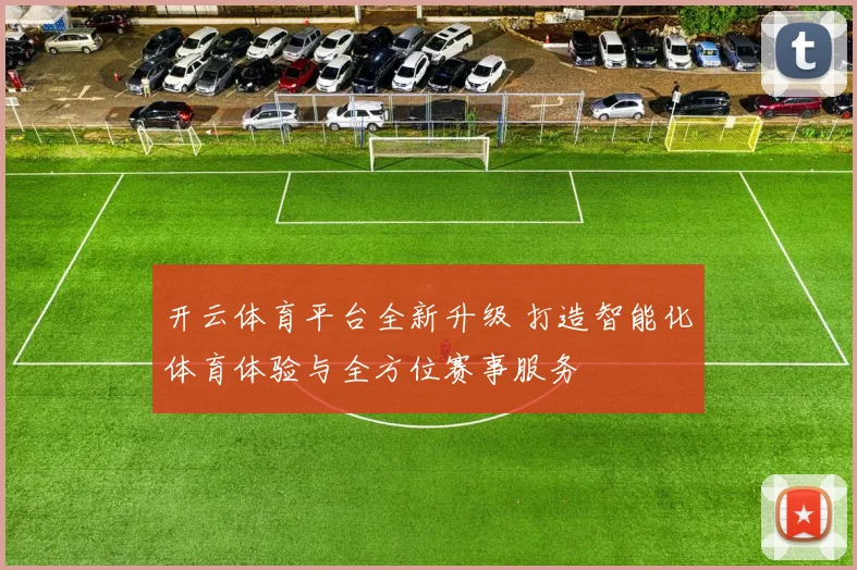 开云体育平台全新升级 打造智能化体育体验与全方位赛事服务
