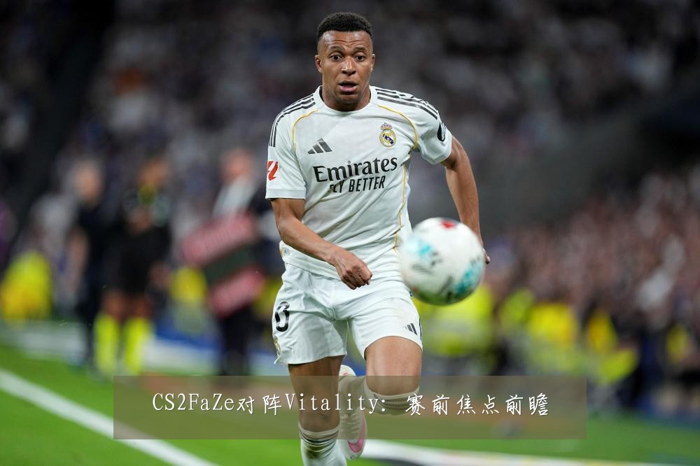 CS2FaZe对阵Vitality：赛前焦点前瞻
