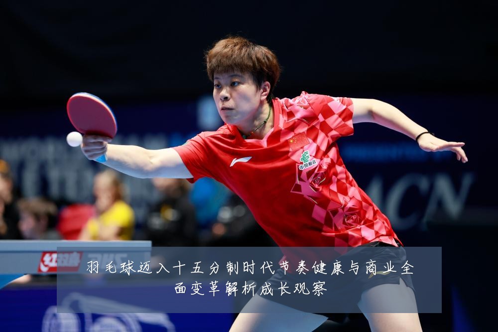 羽毛球迈入十五分制时代节奏健康与商业全面变革解析成长观察