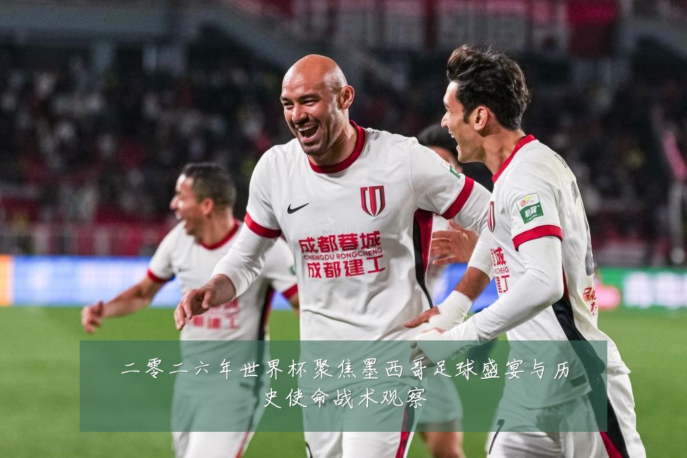 二零二六年世界杯聚焦墨西哥足球盛宴与历史使命战术观察
