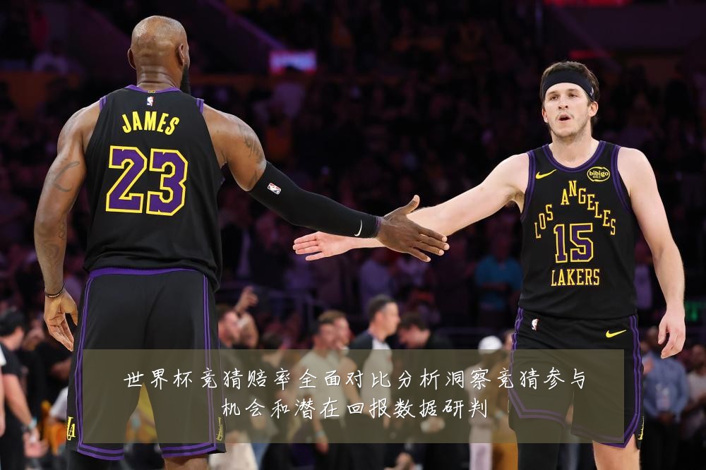 世界杯竞猜赔率全面对比分析洞察竞猜参与机会和潜在回报数据研判